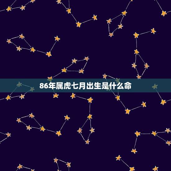 86年属虎七月出生是什么命，免费测名字打分数生辰八字免费