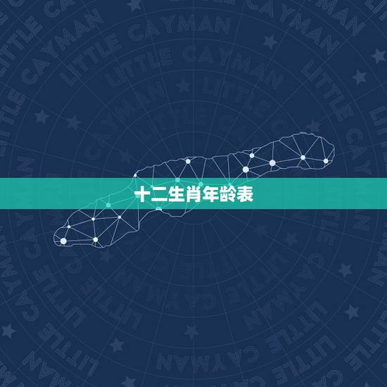 十二生肖年龄表,十二生肖岁数表 十二生肖年龄表,十二生肖岁数表