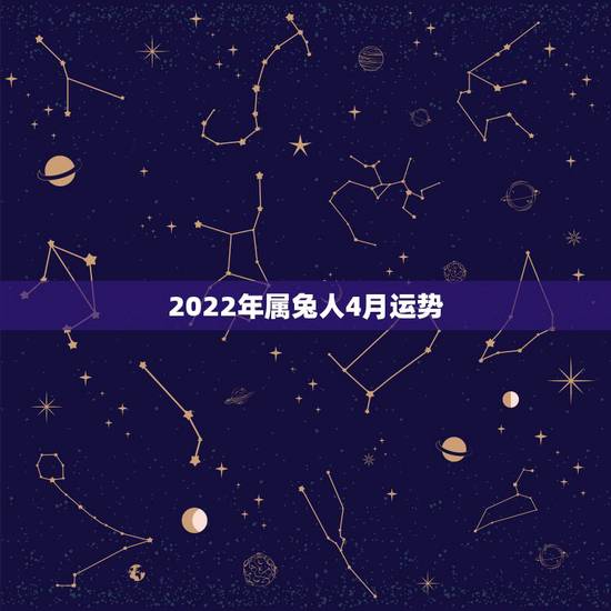 2022年属兔人4月运势，1963年属兔男2022年每月运程