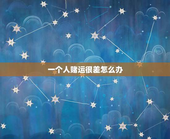 一个人赌运很差怎么办，为什么一个人会没赌运？