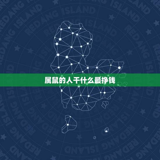 属鼠的人干什么最挣钱 只要喜欢就是一辈子的星座 属鼠的人干什么最挣钱 只要喜欢就是一辈子的星座