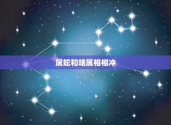 属蛇和啥属相相冲,属蛇相克相冲什么属相 属蛇和啥属相相冲,属蛇相克相冲什么属相