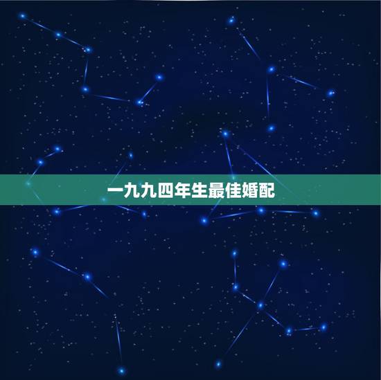 一九九四年生最佳婚配，一九九四年属狗婚配什么最好