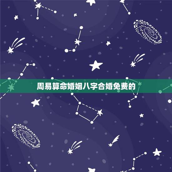 周易算命婚姻八字合婚免费的，周易算命生辰八字合婚，免费测八字合婚的，免