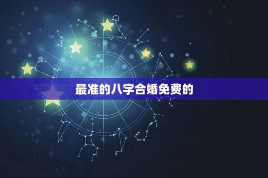 最准的八字合婚免费的,农历八字合婚免费准确率是多少? 最准的八字合婚免费的,农历八字合婚免费准确率是多少?