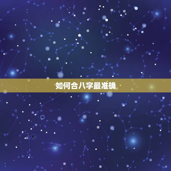 如何合八字最准确,合生辰八字真的准吗?怎么合 如何合八字最准确,合生辰八字真的准吗?怎么合