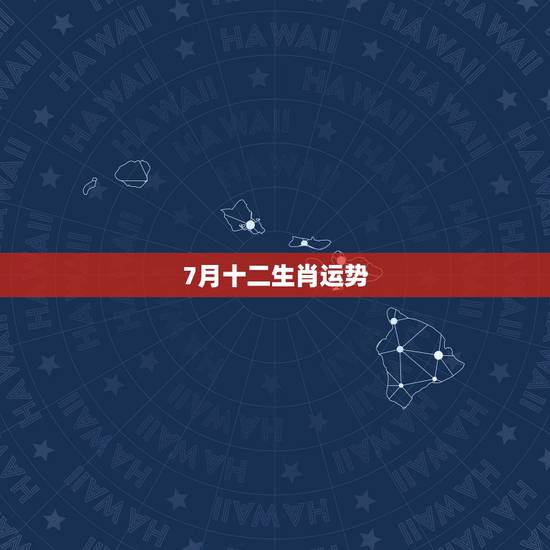 7月十二生肖运势,十二生肖每月运势详解 7月十二生肖运势,十二生肖每月运势详解
