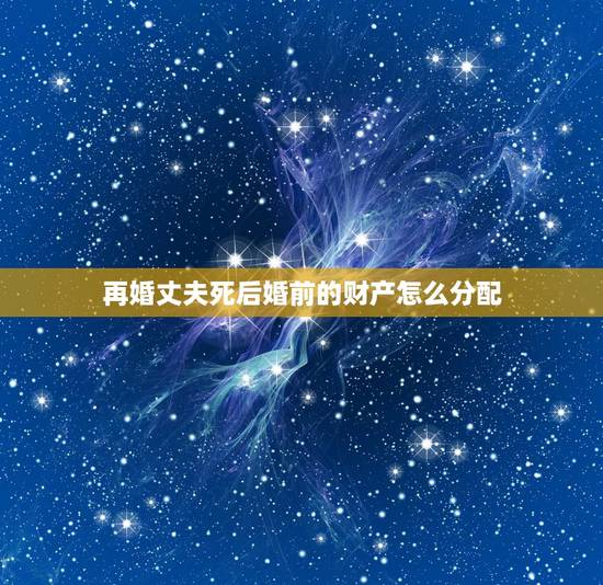再婚丈夫死后婚前的财产怎么分配，再婚丈夫去世没有子女遗产什么分配