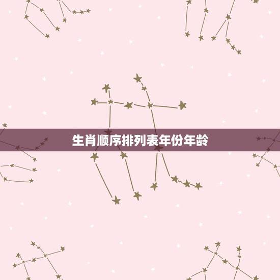 生肖顺序排列表年份年龄,12生肖对应的年份 生肖顺序排列表年份年龄,12生肖对应的年份