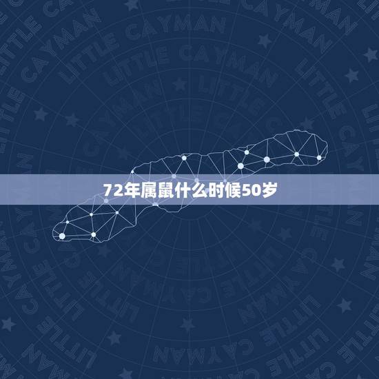 72年属鼠什么时候50岁,1972年出生的到50岁是哪年 72年属鼠什么时候50岁,1972年出生的到50岁是哪年