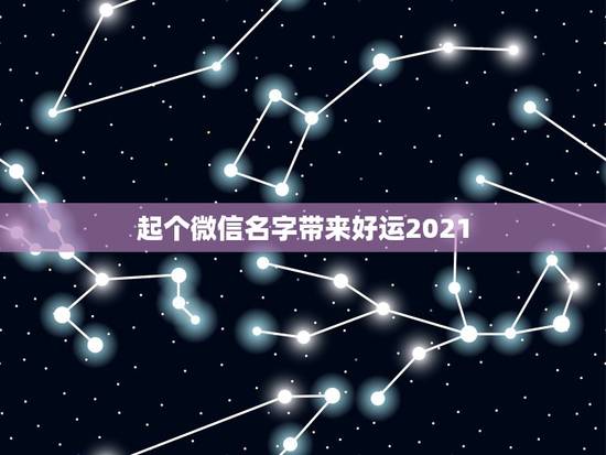 起个微信名字带来好运2021，2021最潮最火的网名