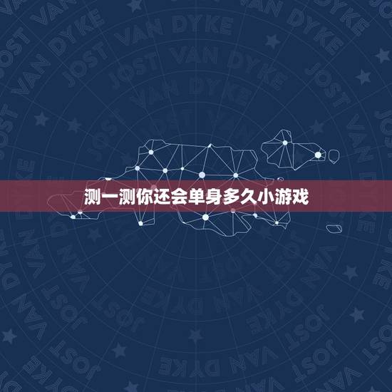 测一测你还会单身多久小游戏,你猜我单身多久了 测一测你还会单身多久小游戏,你猜我单身多久了