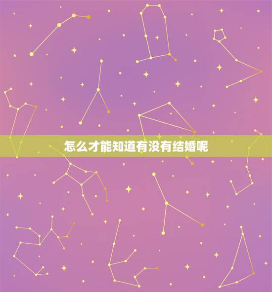 怎么才能知道有没有结婚呢,怎么样才能看的出来,一个人他有没有结婚呢? 怎么才能知道有没有结婚呢,怎么样才能看的出来,一个人他有没有结婚呢?