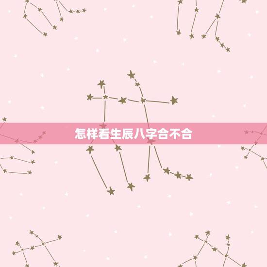 怎样看生辰八字合不合,免费查生辰八字合不合 怎样看生辰八字合不合,免费查生辰八字合不合