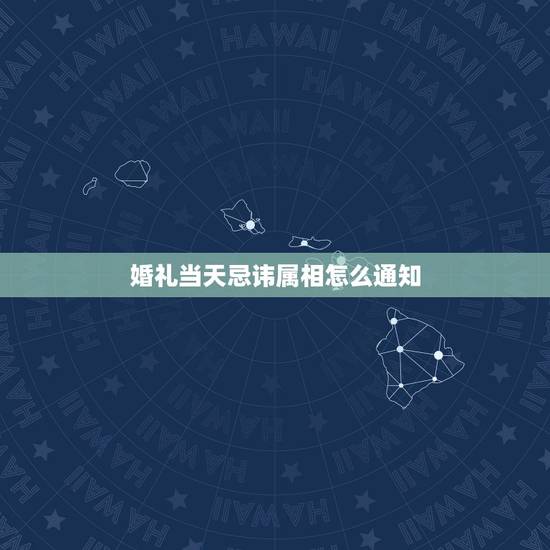 婚礼当天忌讳属相怎么通知,结婚时间,属相忌讳 婚礼当天忌讳属相怎么通知,结婚时间,属相忌讳