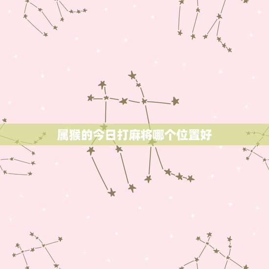 属猴的今日打麻将哪个位置好,1980年属猴今天下午打麻将坐那个方位手气 属猴的今日打麻将哪个位置好,1980年属猴今天下午打麻将坐那个方位手气