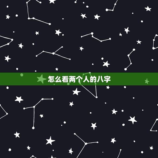 怎么看两个人的八字,如何看两个人八字合不合 怎么看两个人的八字,如何看两个人八字合不合