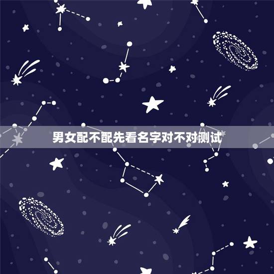 男女配不配先看名字对不对测试，测试两个人配不配？