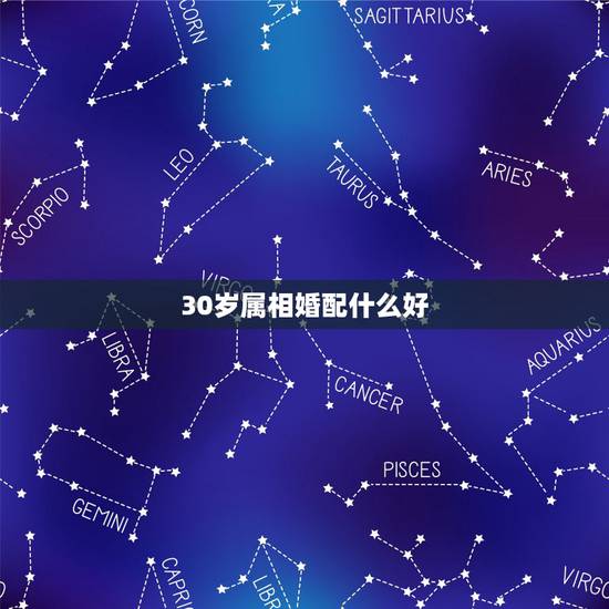 30岁属相婚配什么好,2021年30岁的人属什么生肖? 30岁属相婚配什么好,2021年30岁的人属什么生肖?