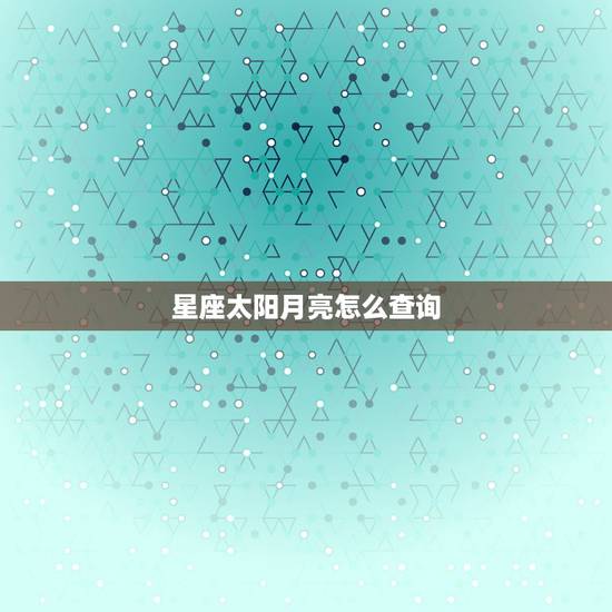 星座太阳月亮怎么查询，怎么查星座的太阳和月亮都在哪个星座上？