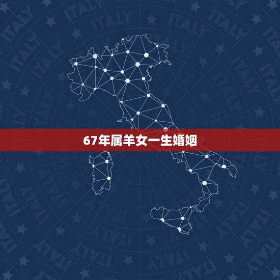 67年属羊女一生婚姻,1967年属羊女下半生婚姻如何 67年属羊女一生婚姻,1967年属羊女下半生婚姻如何