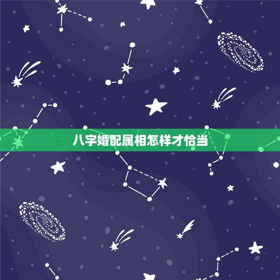八字婚配属相怎样才恰当,最古老的八字婚配与属相婚配哪个准确 八字婚配属相怎样才恰当,最古老的八字婚配与属相婚配哪个准确