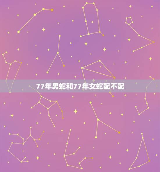 77年男蛇和77年女蛇配不配，77年属蛇的与 80年属猴的相配吗？