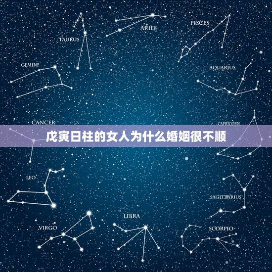 戊寅日柱的女人为什么婚姻很不顺,哪些女人的八字注定婚姻感情不顺 戊寅日柱的女人为什么婚姻很不顺,哪些女人的八字注定婚姻感情不顺