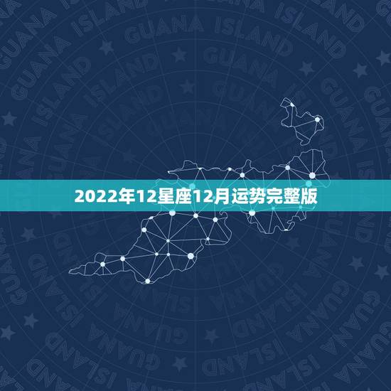 2022年12星座12月运势完整版，12星座2012年的运程完整版