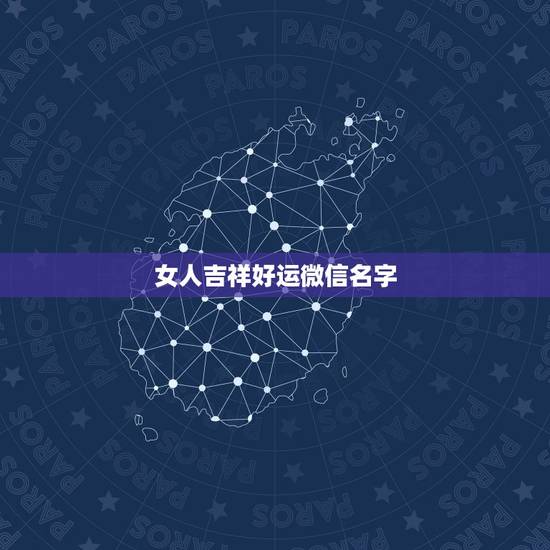 女人吉祥好运微信名字,女人吉祥好运微信名字两个字 女人吉祥好运微信名字,女人吉祥好运微信名字两个字