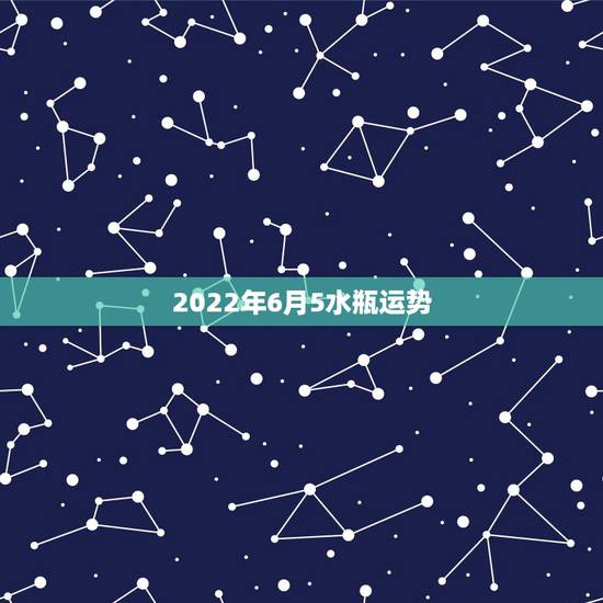 2022年6月5水瓶运势，跃溢学占星2023年水瓶5一6月运势？