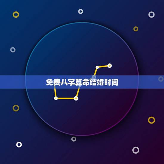 免费八字算命结婚时间,如何生辰八字算结婚日期 免费八字算命结婚时间,如何生辰八字算结婚日期