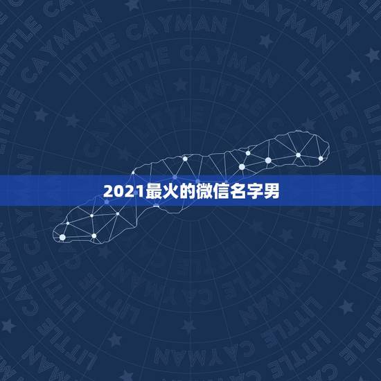 2021最火的微信名字男，2021最火的昵称