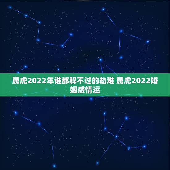 属虎2022年谁都躲不过的劫难 属虎2022婚姻感情运