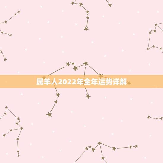 属羊人2022年全年运势详解，91属羊人三大劫2022