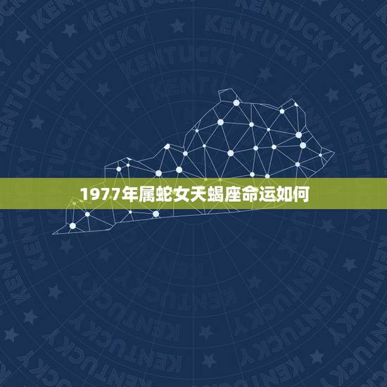 1977年属蛇女天蝎座命运如何,77年属蛇天蝎座女人幸运数字是多少 1977年属蛇女天蝎座命运如何,77年属蛇天蝎座女人幸运数字是多少