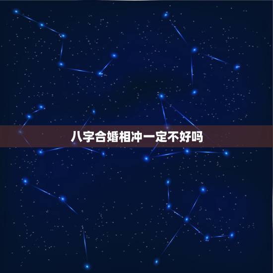 八字合婚相冲一定不好吗,八字合婚相冲不能结婚吗 八字合婚相冲一定不好吗,八字合婚相冲不能结婚吗