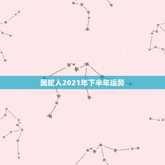 属蛇人2021年下半年运势,2021年属蛇下半年要出大事 属蛇人2021年下半年运势,2021年属蛇下半年要出大事