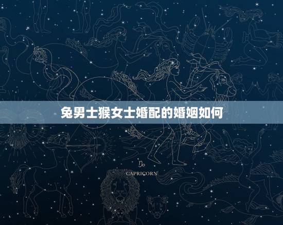 兔男士猴女士婚配的婚姻如何，猴和兔相配婚姻如何