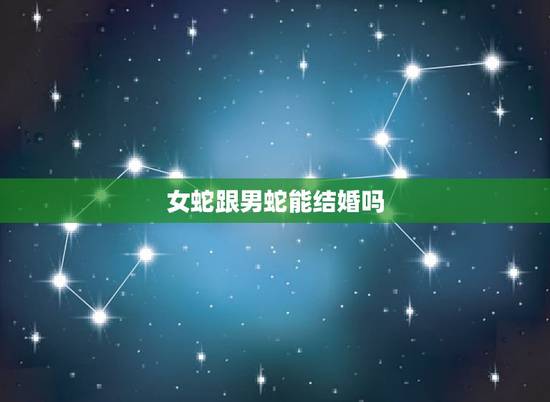 女蛇跟男蛇能结婚吗，女蛇大男蛇小相配吗