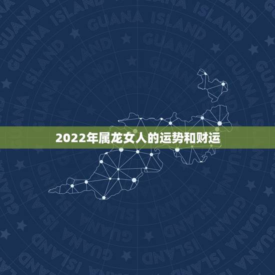 2022年属龙女人的运势和财运，2022年属兔男全年运势