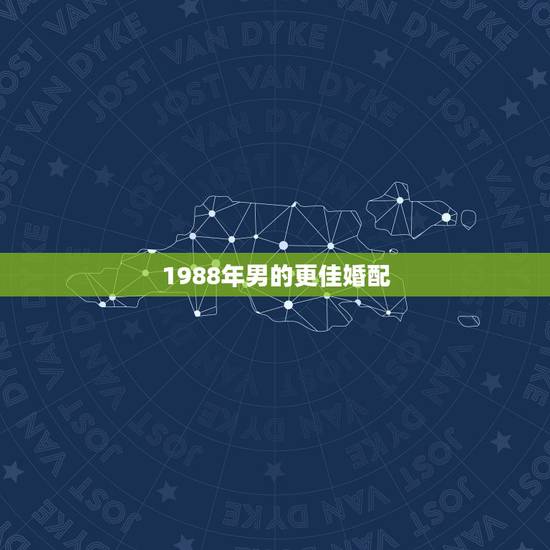 1988年男的更佳婚配，88年8月的男龙婚姻怎样