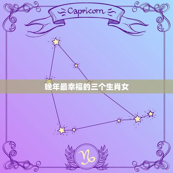 晚年最幸福的三个生肖女，这三个生肖女早年吃尽苦头，晚年无大病大灾吃穿不