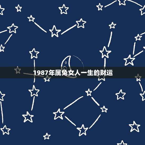 1987年属兔女人一生的财运,1987属兔的人下半年财运怎样 1987年属兔女人一生的财运,1987属兔的人下半年财运怎样