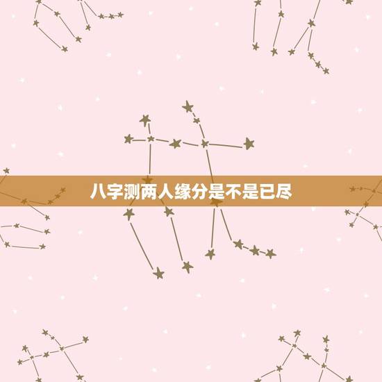 八字测两人缘分是不是已尽,想算一算两人之间是否缘分已尽? 八字测两人缘分是不是已尽,想算一算两人之间是否缘分已尽?