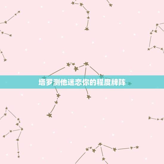 塔罗测他迷恋你的程度牌阵，用塔罗牌占卜了一下 问的是他是否也喜欢我 无