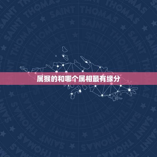 属猴的和哪个属相最有缘分，属猴的和什么属相最配