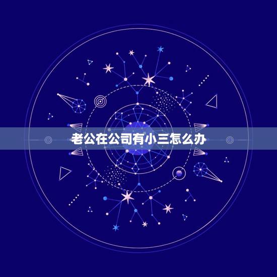 老公在公司有小三怎么办,老公出轨和小三在一个单位怎么办 老公在公司有小三怎么办,老公出轨和小三在一个单位怎么办
