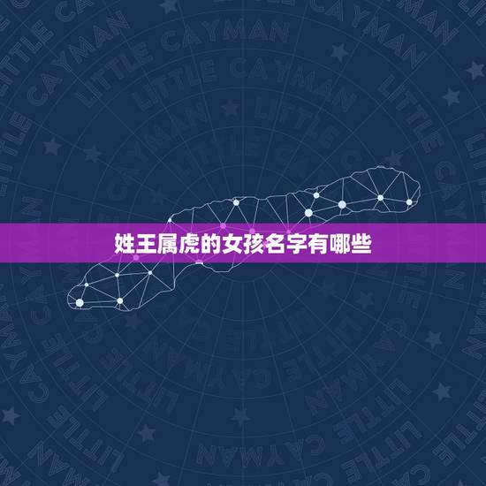 姓王属虎的女孩名字有哪些 姓王属虎的宝宝名字