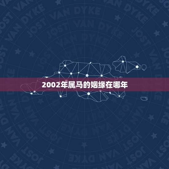 2002年属马的姻缘在哪年,属马的今年婚姻如何 2002年属马的姻缘在哪年,属马的今年婚姻如何